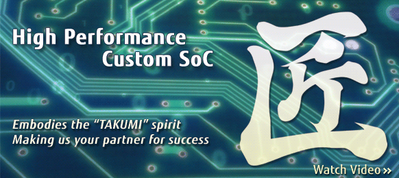 High Performance Custom SoC Embodies the 'TAKUMI' spirit Making us your partner for success