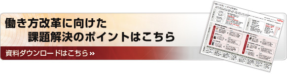 働き方改革に向けた課題解決のポイント 資料ダウンロードはこちら 働き方改革に向けた課題解決のポイント 資料ダウンロードはこちら