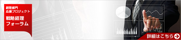 経理部門応援プロジェクト 戦略経理フォーラム 詳細はこちら 経理部門応援プロジェクト 戦略経理フォーラム 詳細はこちら
