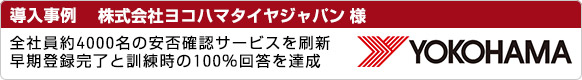 導入事例 株式会社ヨコハマタイヤジャパン様。全社員約4000名の安否確認サービスを刷新。早期登録完了と訓練時の100%回答を達成。 導入事例 株式会社ヨコハマタイヤジャパン様。全社員約4000名の安否確認サービスを刷新。早期登録完了と訓練時の100%回答を達成。