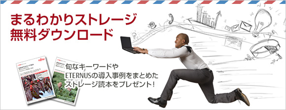 まるわかりストレージ無料ダウンロード 旬なキーワードやETERNUS導入事例をまとめたストレージ読本をプレゼント! まるわかりストレージ無料ダウンロード 旬なキーワードやETERNUS導入事例をまとめたストレージ読本をプレゼント!