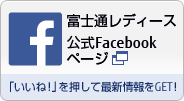 富士通レディース公式Facebookページ 「いいね！」を押して最新情報をGET！ 新規ウィンドウが開きます