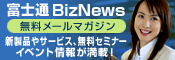 富士通 BizNews 無料メールマガジン 新製品やサービス、無料セミナーイベント情報が満載
