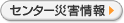 センター災害情報 センター災害情報