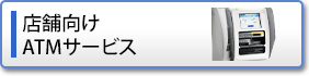 店舗向けATMサービス 店舗向けATMサービス