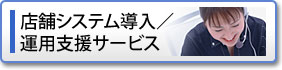 店舗システム導入/運用支援サービス 店舗システム導入/運用支援サービス