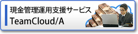 現金管理運用支援サービス「TeamCloud/A」 現金管理運用支援サービス「TeamCloud/A」