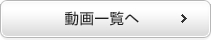 動画一覧へ 動画一覧へ