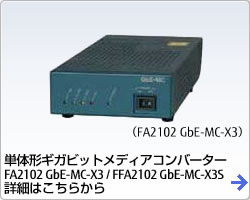 単体形ギガビットメディアコンバーター FA2102 GbE-MC-X3 /  FA2102 GbE-MC-X3S 詳細はこちらから