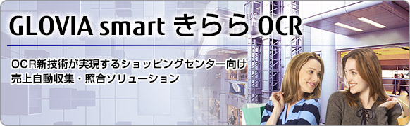 GLOVIA smart きらら OCR。OCR新技術が実現するショッピングセンター向け売上自動収集・照合ソリューション GLOVIA smart きらら OCR。OCR新技術が実現するショッピングセンター向け売上自動収集・照合ソリューション