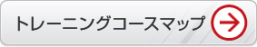 トレーニングコースマップ トレーニングコースマップ