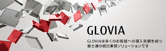 FUJITSU Enterprise Application GLOVIA GLOVIAは多くのお客様への導入実績を持つ富士通の統合業務ソリューションです FUJITSU Enterprise Application GLOVIA GLOVIAは多くのお客様への導入実績を持つ富士通の統合業務ソリューションです