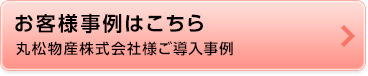 丸松物産株式会社様ご導入事例 丸松物産株式会社様ご導入事例