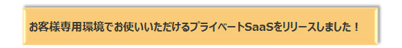 お客様専用環境でお使いいただけるプライベートSaaSをリリースしました! お客様専用環境でお使いいただけるプライベートSaaSをリリースしました!