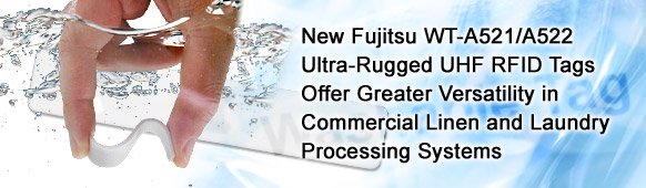 New Fujitsu WT-A521/A522 Ultra-Rugged UHF RFID Tags Offer Greater Versatility in
Commercial Linen and Laundry
Processing Systems