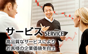 サービス。高品質なサービスによりお客様の企業価値を向上。