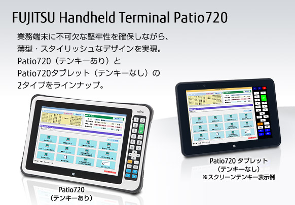FUJITSU Handheld Terminal Patio720。業務端末に不可欠な堅牢性を確保しながら、薄型・スタイリッシュなデザインを実現。Patio720（テンキーあり）と、Patio720タブレット（テンキーなし）の2タイプをラインナップ。
