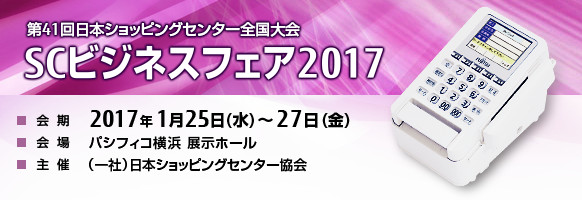 第41回日本ショッピングセンター全国大会「SCビジネスフェア2017」。2017年1月25日（水曜日）～27日（金曜日） 。