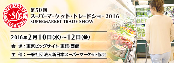 第50回スーパーマーケット・トレードショー2016。2016年2月10日（水曜日）～12日（金曜日） 東京ビッグサイト 東館・西館。