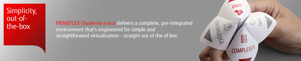 PRIMEFLEX Cluster-in-a-box delivers a complete, pre-integrated environment that's engineered for simple and straightforward virtualisation - straight out of the box. PRIMEFLEX Cluster-in-a-box delivers a complete, pre-integrated environment that's engineered for simple and straightforward virtualisation - straight out of the box.