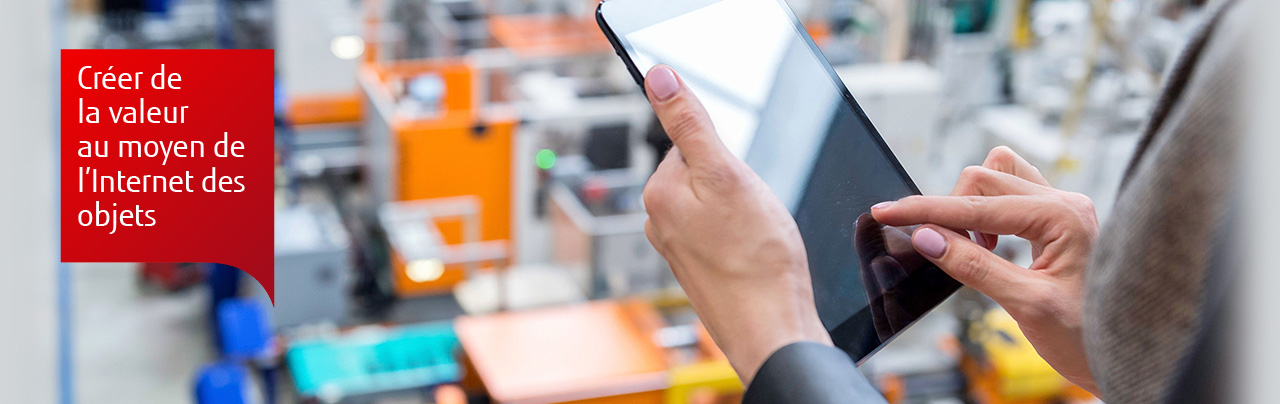 Delivering business value with the Internet of Things Créer de la valeur au moyen de l’Internet des objets
