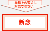 業務上の要求に対応できない！ 断念