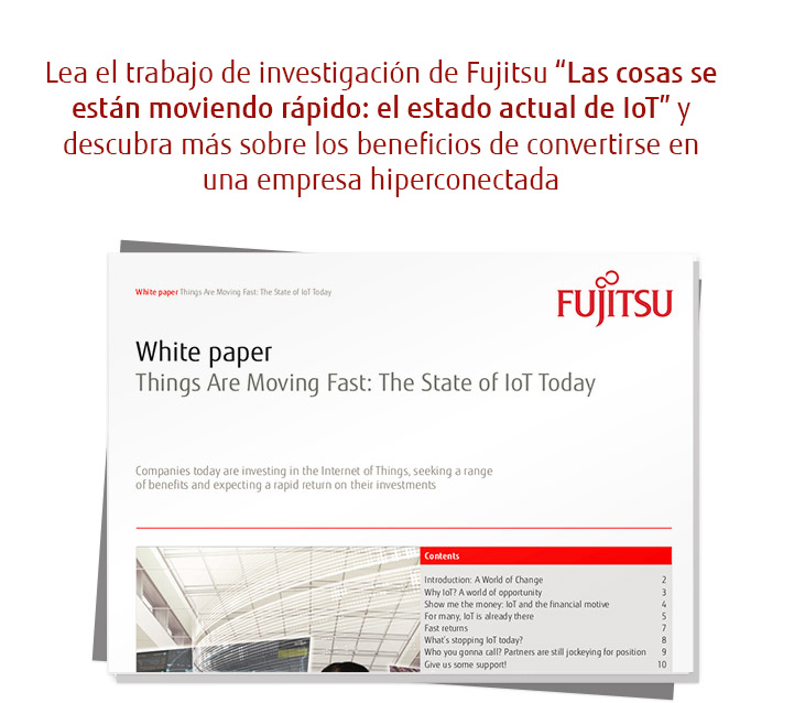 Read our Fujitsu research paper - Things Are Moving Fast: The State of IoT Today, to find out more about the benefits of becoming a hyperconnected business