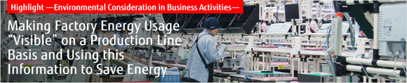 Highlight ‐ Environmental Consideration in Business Activities ‐ Making Factory Energy Usage "Visible" on a Production Line Basis and Using this Information to Save Energy
