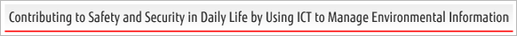 Contributing to Safety and Security in Daily Life by Using ICT to Manage Environmental Information