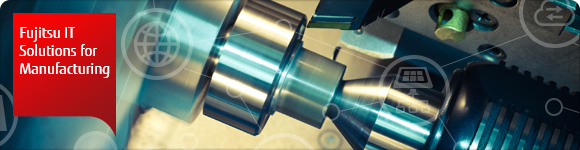 Fujitsu IT solutions for manufacturing Fujitsu IT solutions for manufacturing