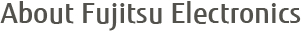 About Fujitsu Electronics About Fujitsu Electronics