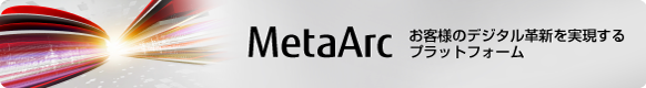お客様のデジタル革新を実現する デジタルビジネス・プラットフォーム MetaArc お客様のデジタル革新を実現する デジタルビジネス・プラットフォーム MetaArc