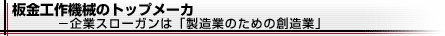 板金工作機械のトップメーカ－企業スローガンは「製造業のための創造業」－