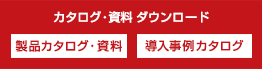 【カタログ・資料ダウンロード】製品カタログ・資料,導入事例カタログ