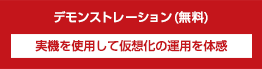 【デモンストレーション(無料)】実機を使用して仮想化の運用を体感