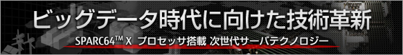 ビッグデータ時代に向けた技術革新。SPARC64™X プロセッサ搭載 次世代サーバテクノロジー