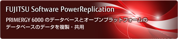 「FUJITSU Software PowerReplication」PRIMERGY 6000のデータベースとオープンプラットフォームのデータベースのデータを複製・共用 「FUJITSU Software PowerReplication」PRIMERGY 6000のデータベースとオープンプラットフォームのデータベースのデータを複製・共用