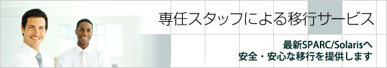 専任スタッフによる移行サービス。最新SPARC/Solarisへ安全・安心な移行を提供します。