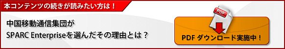 本コンテンツの続きが読みたい方は！PDFダウンロード実施中！中国移動通信集団がSPARC Enterpriseを選んだその理由とは？