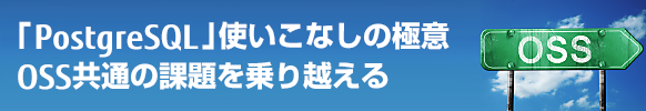 「PostgreSQL」使いこなしの極意―OSS共通の課題を乗り越える