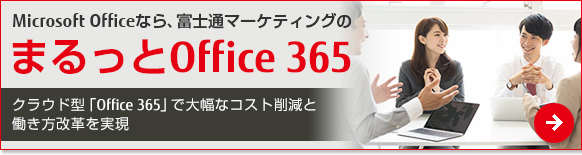 Microsoft Officeなら、富士通マーケティングのまるっとOffice 365。クラウド型「Office 365」で大幅なコスト削減と働き方改革を実現 Microsoft Officeなら、富士通マーケティングのまるっとOffice 365。クラウド型「Office 365」で大幅なコスト削減と働き方改革を実現