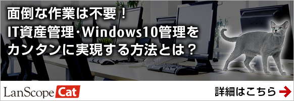 面倒な作業は不要!IT資産管理・Windows10管理をカンタンに実現する方法とは?詳細はこちら 面倒な作業は不要!IT資産管理・Windows10管理をカンタンに実現する方法とは?詳細はこちら