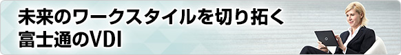 未来のワークスタイルを切り拓く富士通のVDI