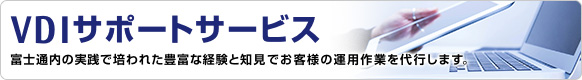 VDIサポートサービス 富士通内の実践で培われた豊富な経験と知見でお客様の運用作業を代行します。