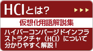 HCIとは？ 仮想化用語解説集 ハイパーコンバージドインフラストラクチャ（HCI）について分かりやすく解説！