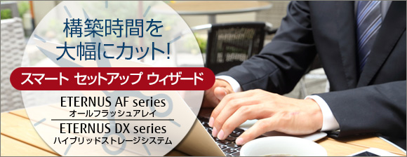 構築時間を大幅にカット！スマート セットアップ ウィザード [FUJITSU Storage ETERNUS AF series オールフラッシュアレイ/FUJITSU Storage ETERNUS DX series ハイブリッドストレージシステム]