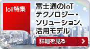 【IoT特集】富士通のIoTテクノロジー・ソリューション、活用モデル ［詳細を見る