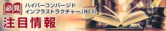 必見 ハイパーコンバージドインフラストラクチャー（HCI）注目情報