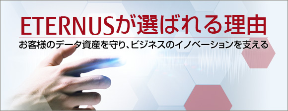 ETERNUSが選ばれる理由／お客様のデータ資産を守り、ビジネスのイノベーションを支える