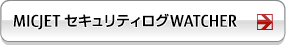 MICJET セキュリティログWATCHER 製品ページ MICJET セキュリティログWATCHER 製品ページ